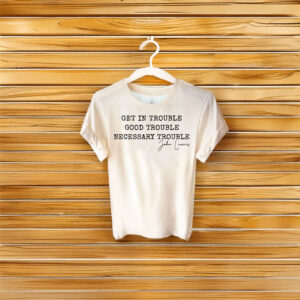 John Lewis , Get in Trouble Good Trouble Shirt