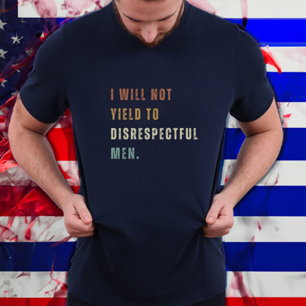 Anti-Republican, I Will Not Yield To Disrespectful Men T-Shirt