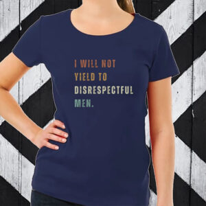 Anti-Republican, I Will Not Yield To Disrespectful Men T-Shirt
