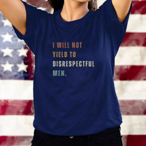 Anti-Republican, I Will Not Yield To Disrespectful Men T-Shirt